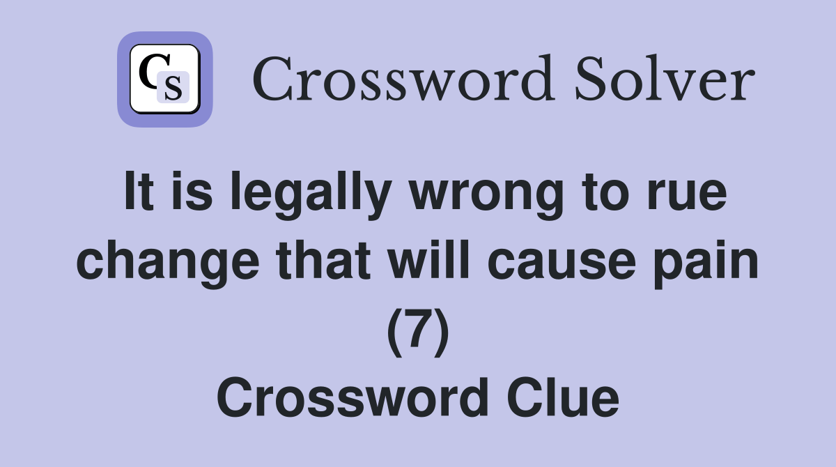 It is legally wrong to rue change that will cause pain (7) Crossword